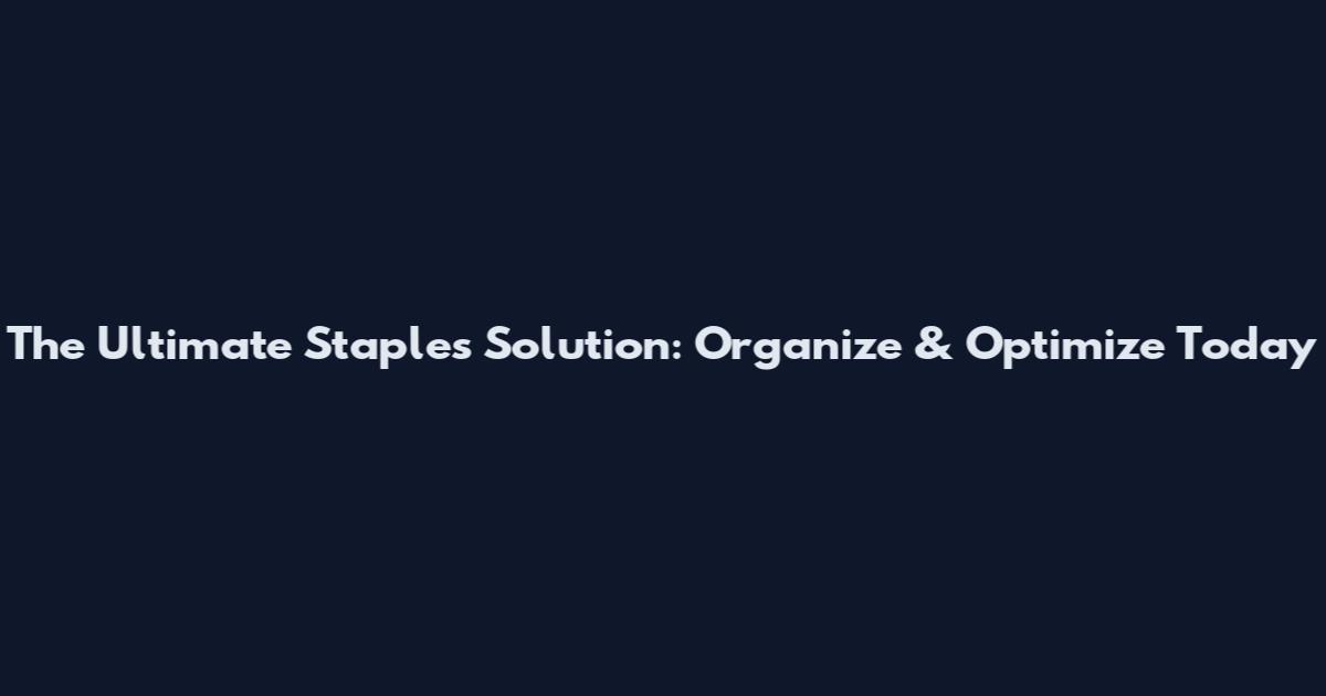 The Ultimate Staples Solution: Organize & Optimize Today