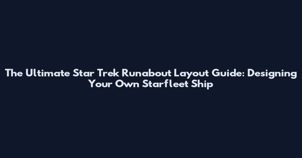 The Ultimate Star Trek Runabout Layout Guide: Designing Your Own Starfleet Ship