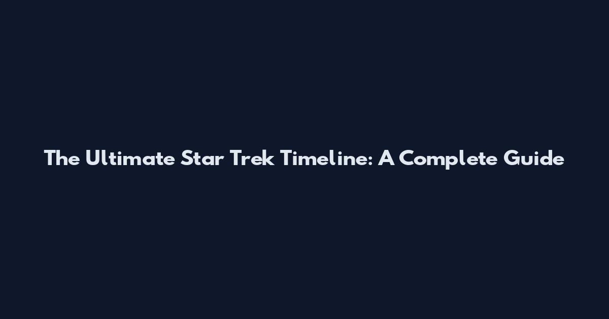 The Ultimate Star Trek Timeline: A Complete Guide