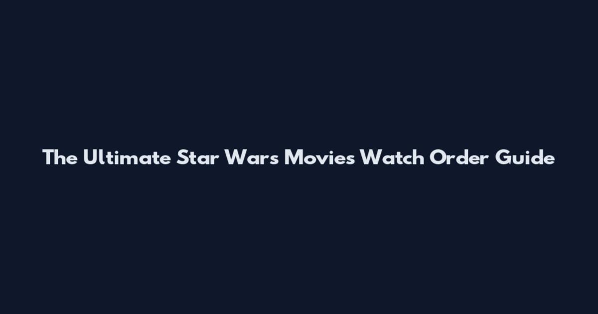 The Ultimate Star Wars Movies Watch Order Guide
