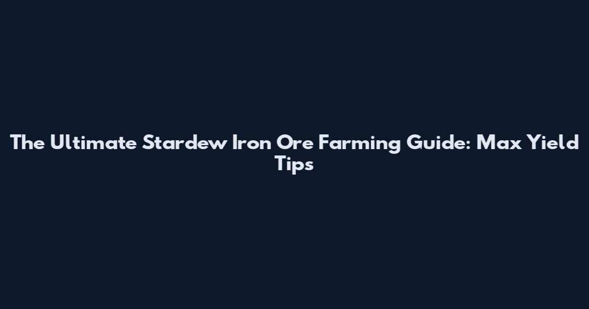 The Ultimate Stardew Iron Ore Farming Guide: Max Yield Tips