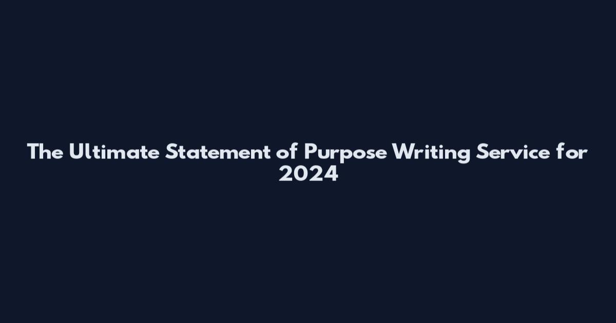 The Ultimate Statement of Purpose Writing Service for 2024