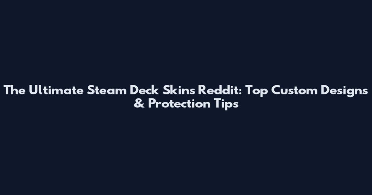 The Ultimate Steam Deck Skins Reddit: Top Custom Designs & Protection Tips
