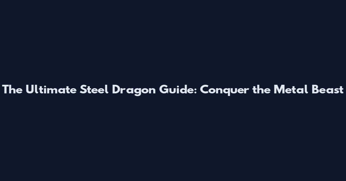The Ultimate Steel Dragon Guide: Conquer the Metal Beast