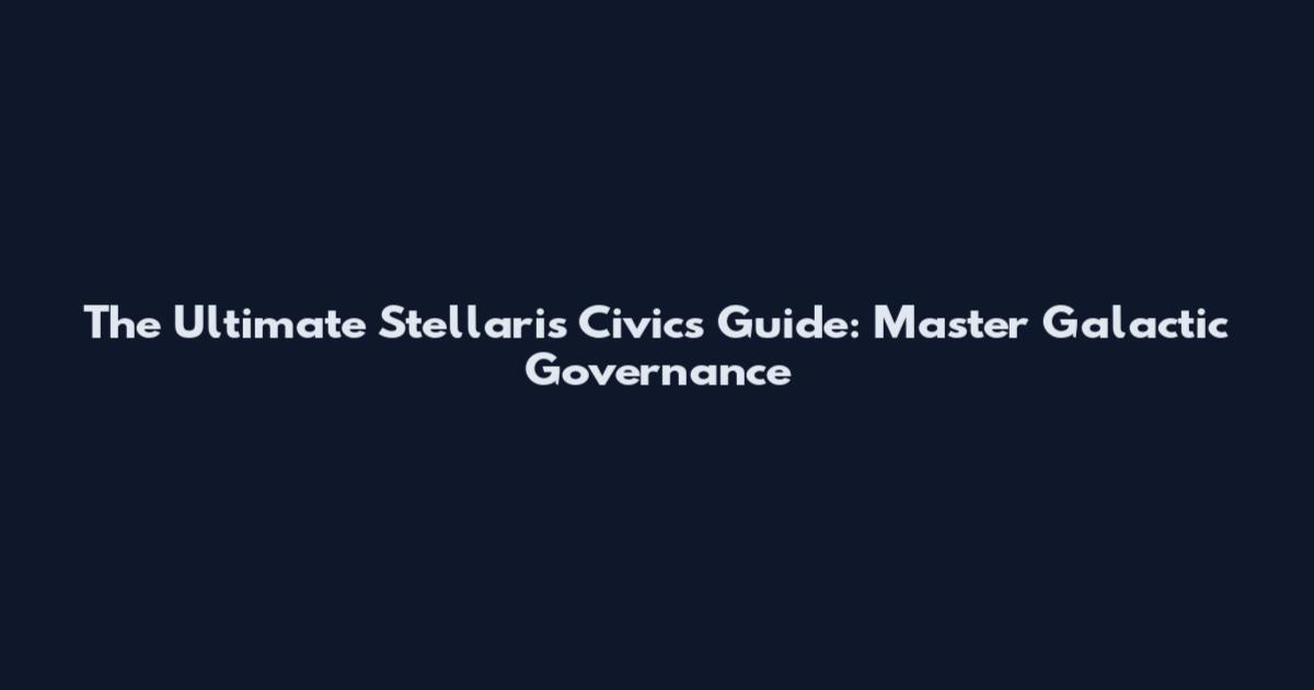 The Ultimate Stellaris Civics Guide: Master Galactic Governance