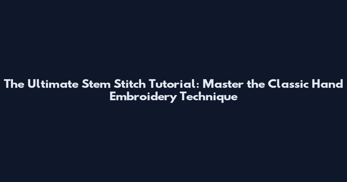 The Ultimate Stem Stitch Tutorial: Master the Classic Hand Embroidery Technique