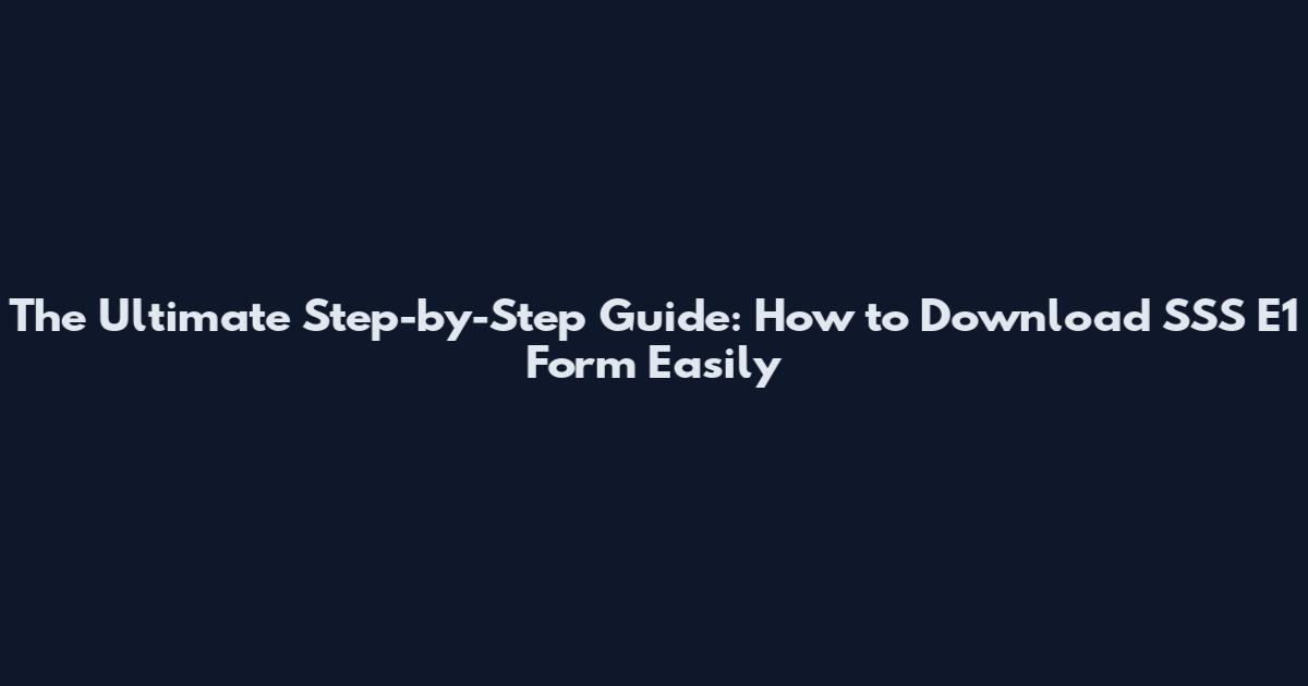 The Ultimate Step-by-Step Guide: How to Download SSS E1 Form Easily