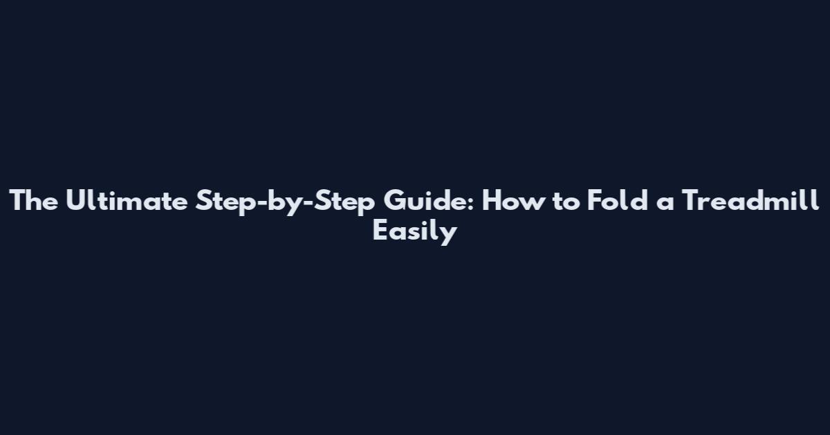 The Ultimate Step-by-Step Guide: How to Fold a Treadmill Easily
