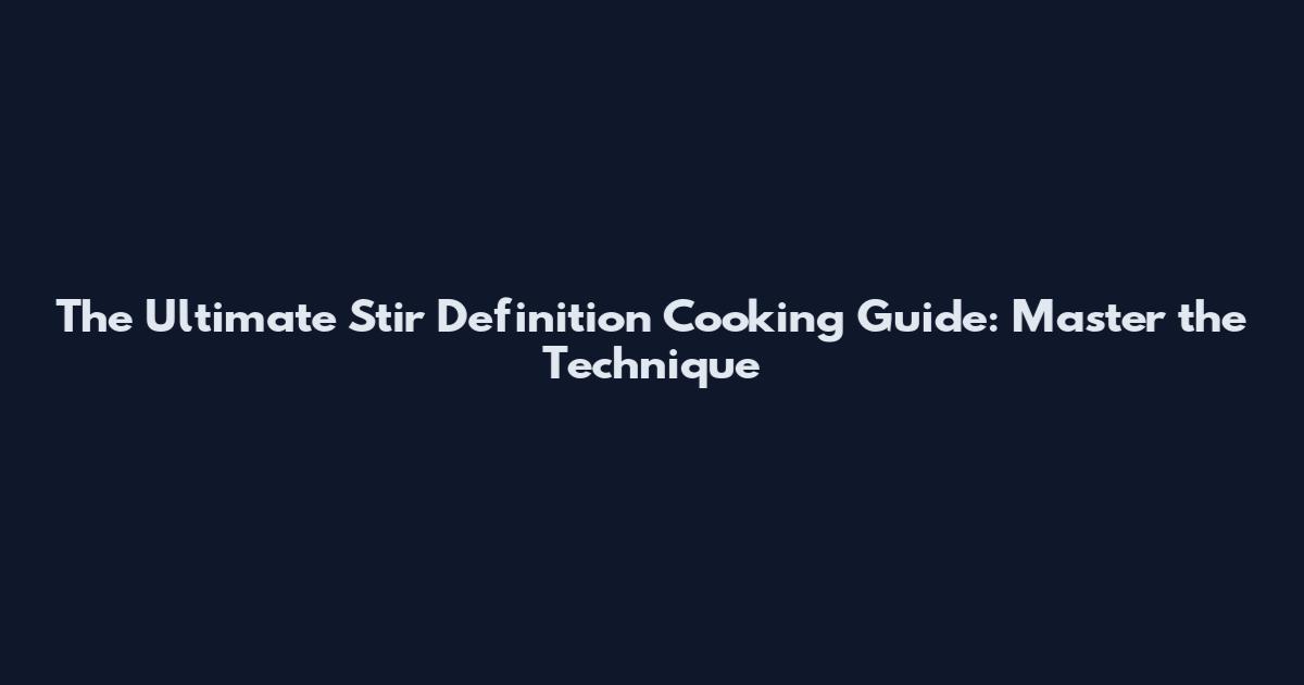 The Ultimate Stir Definition Cooking Guide: Master the Technique