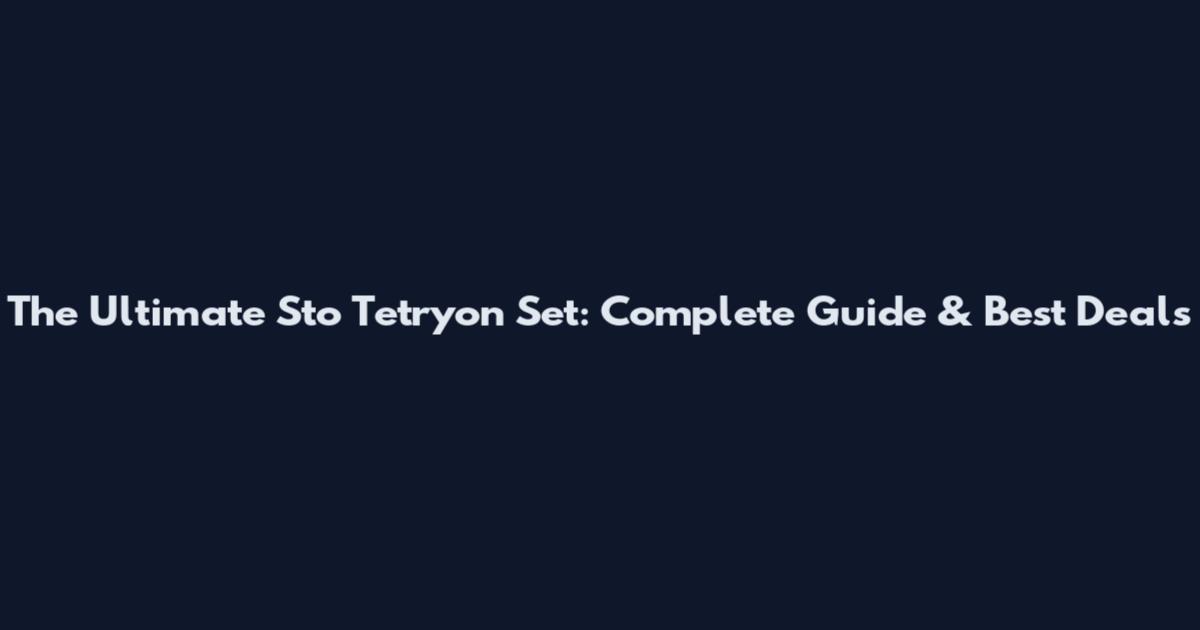 The Ultimate Sto Tetryon Set: Complete Guide & Best Deals