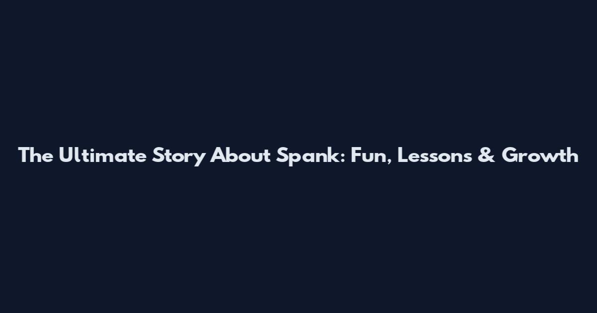 The Ultimate Story About Spank: Fun, Lessons & Growth