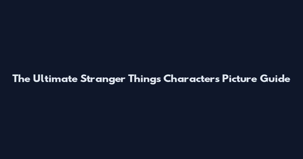 The Ultimate Stranger Things Characters Picture Guide