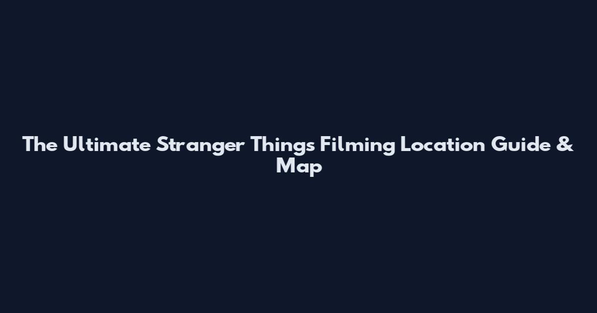 The Ultimate Stranger Things Filming Location Guide & Map
