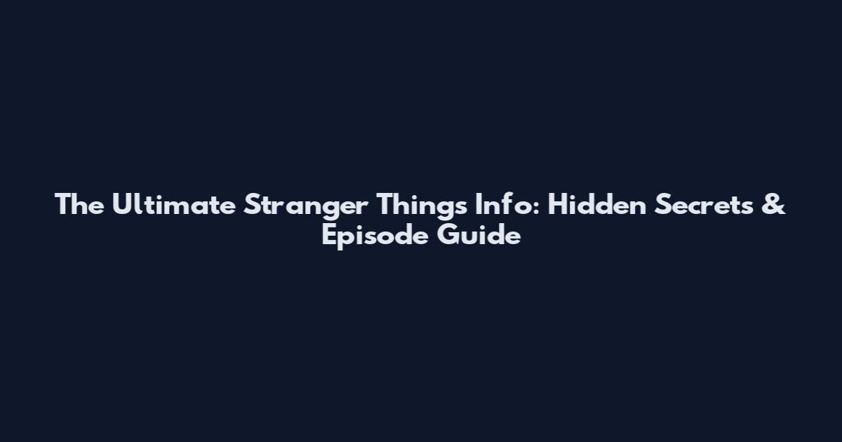The Ultimate Stranger Things Info: Hidden Secrets & Episode Guide