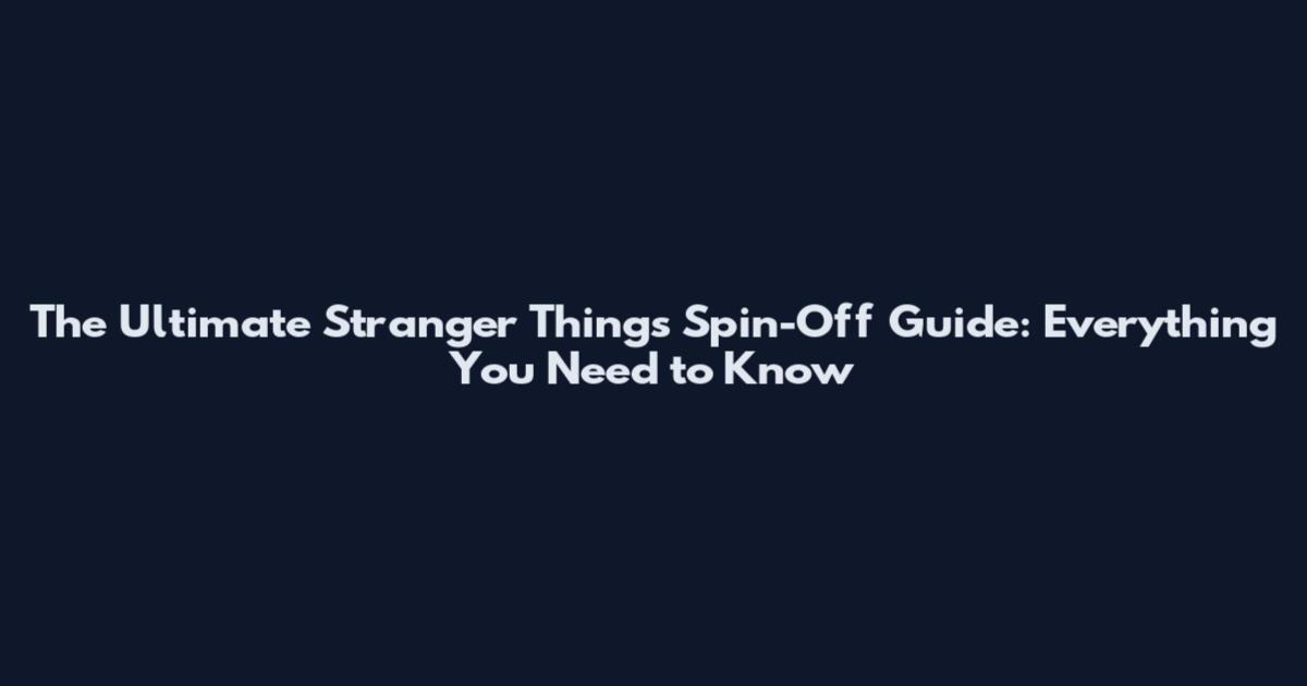 The Ultimate Stranger Things Spin-Off Guide: Everything You Need to Know