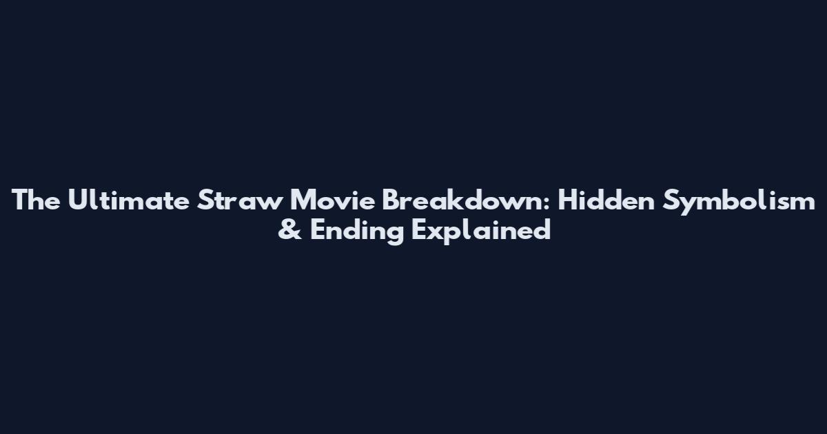 The Ultimate Straw Movie Breakdown: Hidden Symbolism & Ending Explained