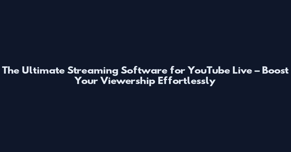The Ultimate Streaming Software for YouTube Live – Boost Your Viewership Effortlessly