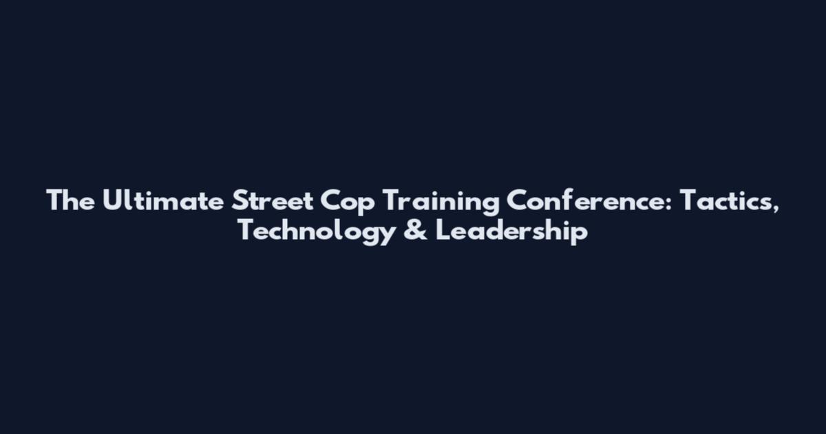 The Ultimate Street Cop Training Conference: Tactics, Technology & Leadership