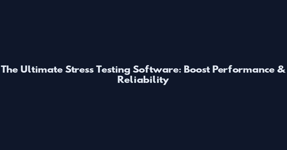 The Ultimate Stress Testing Software: Boost Performance & Reliability