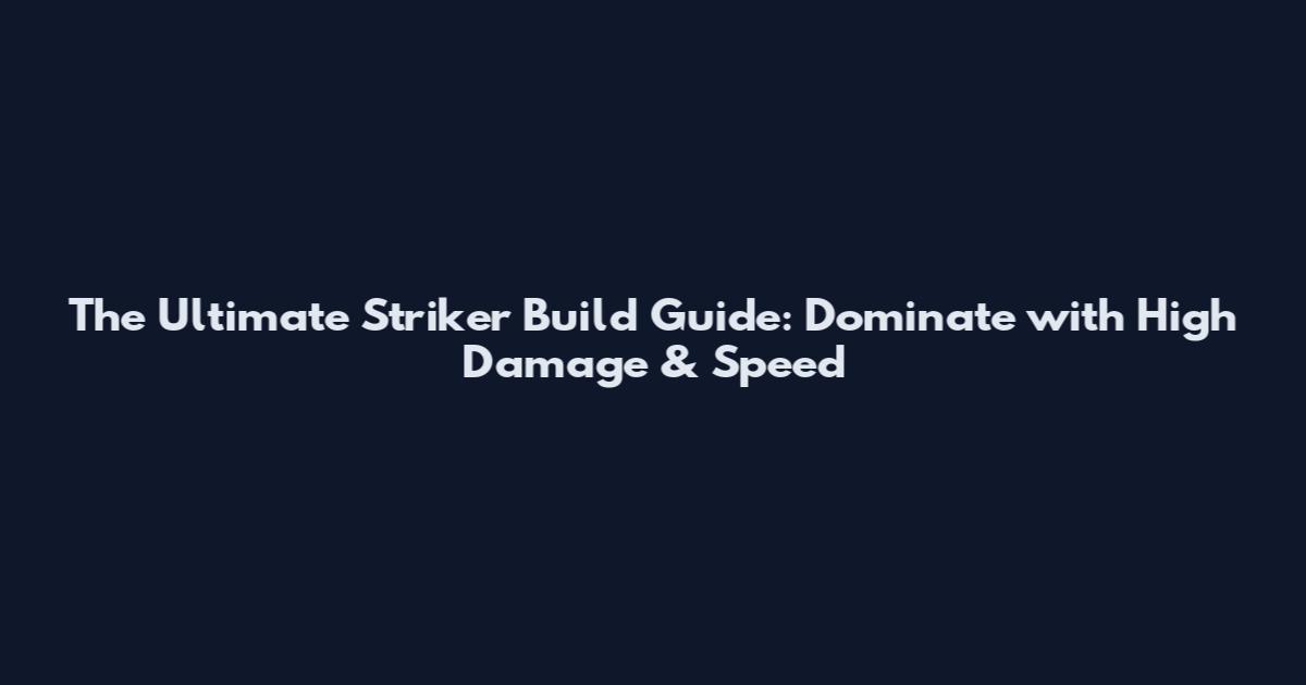 The Ultimate Striker Build Guide: Dominate with High Damage & Speed