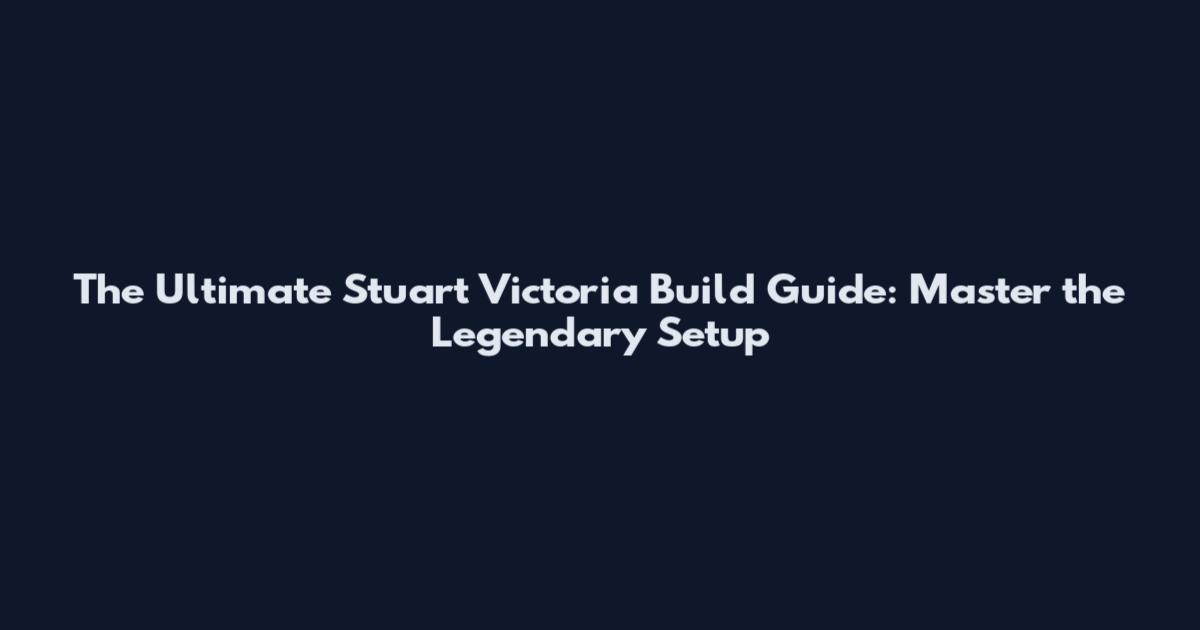 The Ultimate Stuart Victoria Build Guide: Master the Legendary Setup