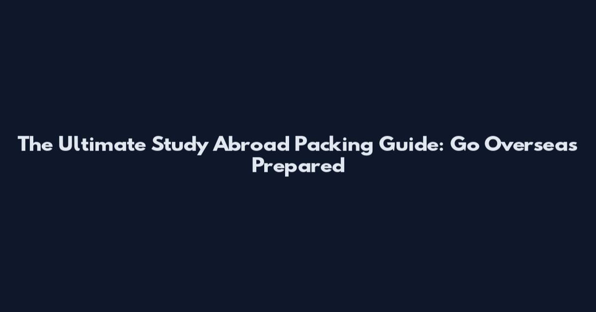 The Ultimate Study Abroad Packing Guide: Go Overseas Prepared