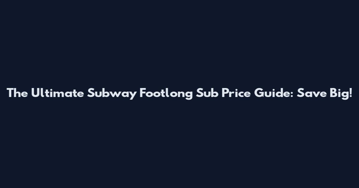 The Ultimate Subway Footlong Sub Price Guide: Save Big!