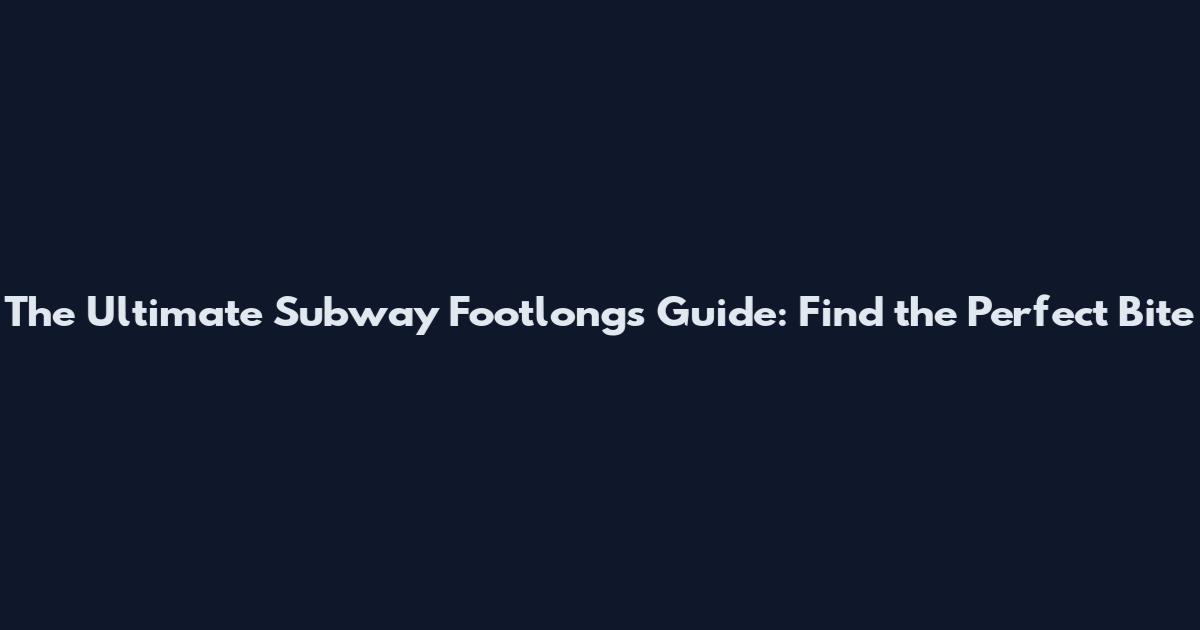The Ultimate Subway Footlongs Guide: Find the Perfect Bite