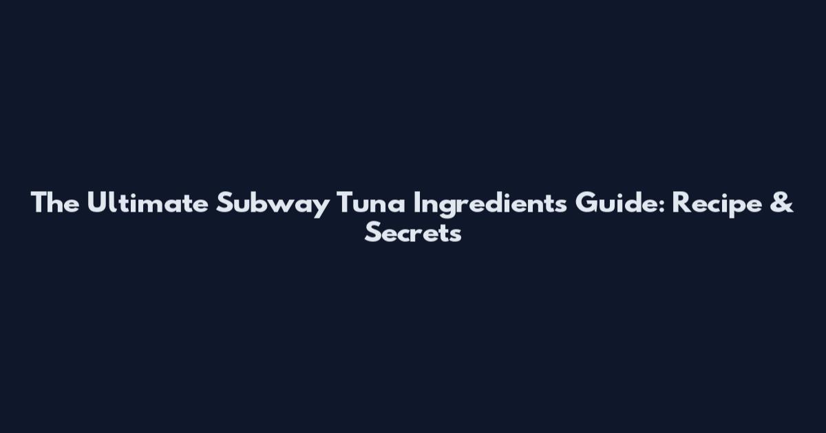 The Ultimate Subway Tuna Ingredients Guide: Recipe & Secrets