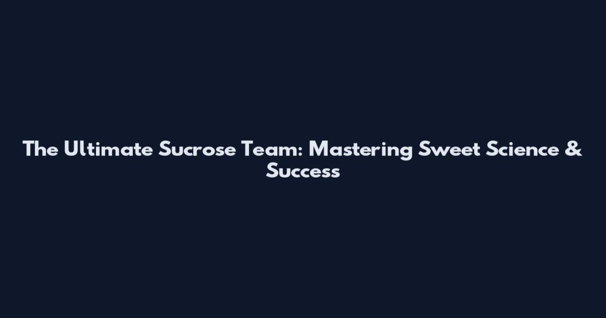The Ultimate Sucrose Team: Mastering Sweet Science & Success