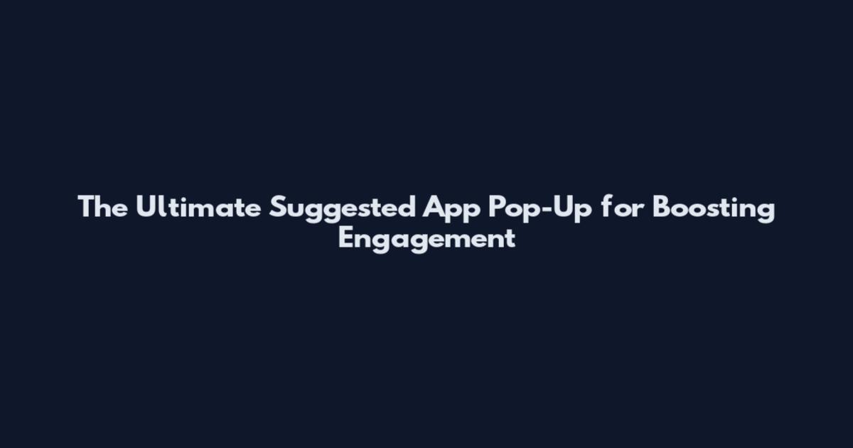 The Ultimate Suggested App Pop-Up for Boosting Engagement