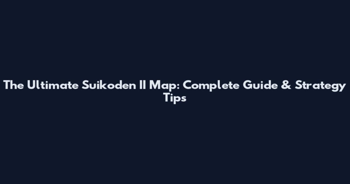 The Ultimate Suikoden II Map: Complete Guide & Strategy Tips