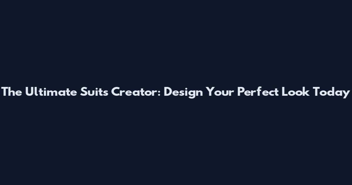 The Ultimate Suits Creator: Design Your Perfect Look Today