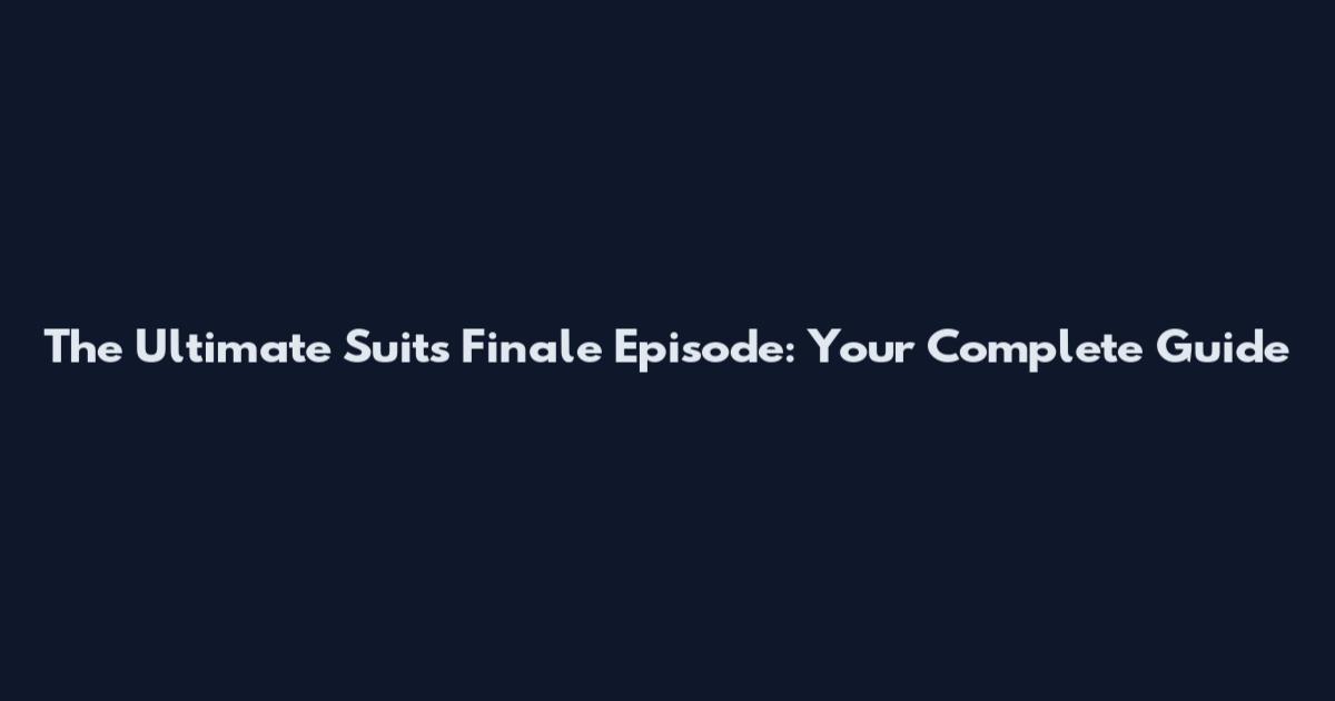 The Ultimate Suits Finale Episode: Your Complete Guide