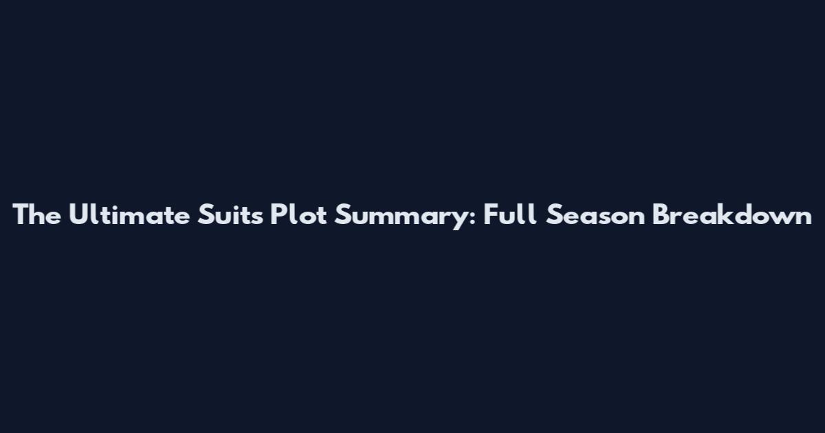 The Ultimate Suits Plot Summary: Full Season Breakdown