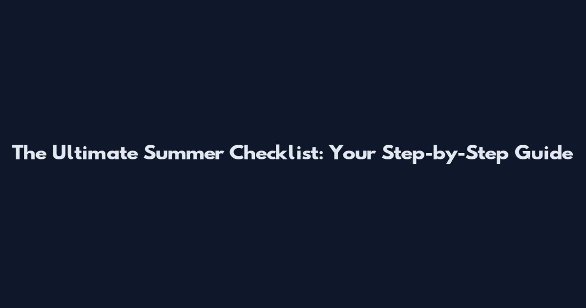 The Ultimate Summer Checklist: Your Step-by-Step Guide