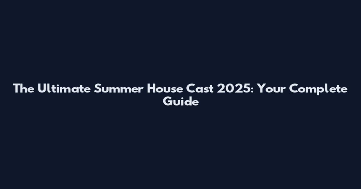 The Ultimate Summer House Cast 2025: Your Complete Guide