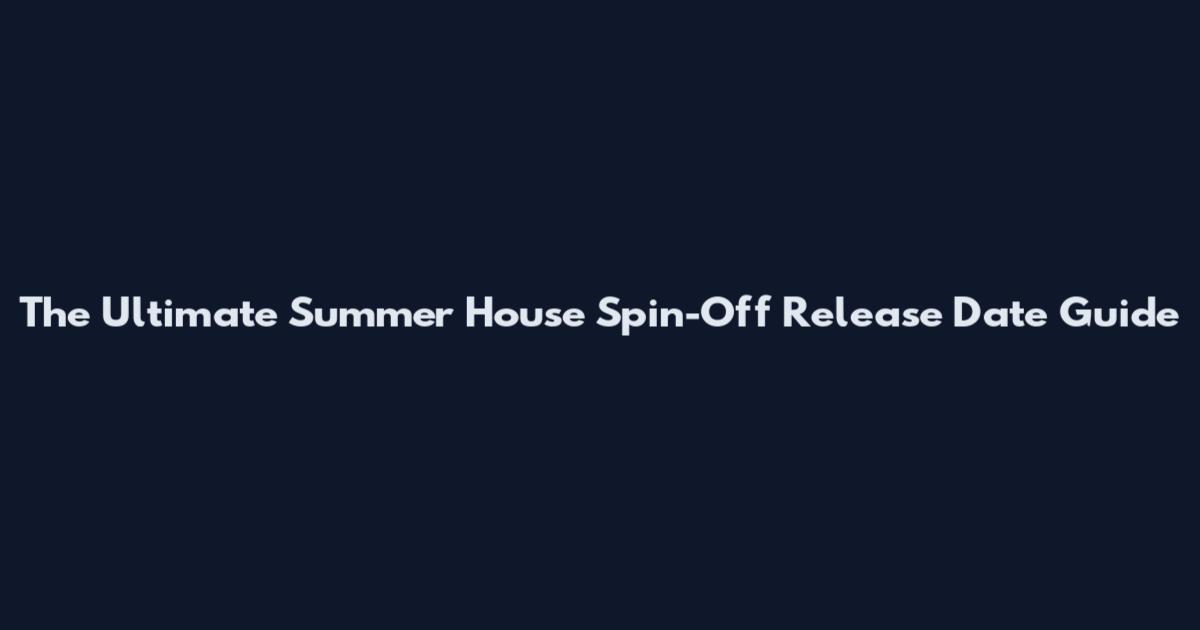 The Ultimate Summer House Spin-Off Release Date Guide