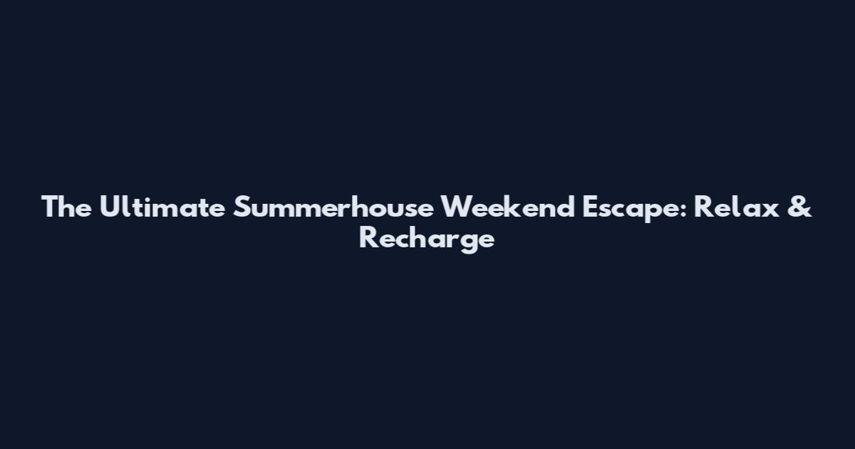 The Ultimate Summerhouse Weekend Escape: Relax & Recharge