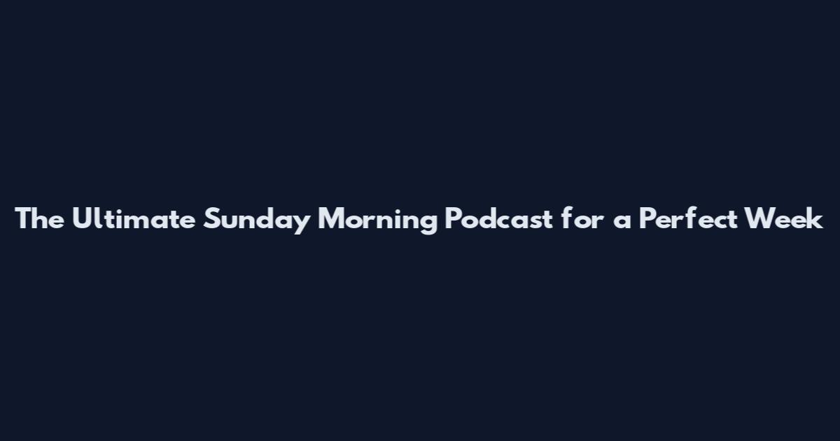 The Ultimate Sunday Morning Podcast for a Perfect Week