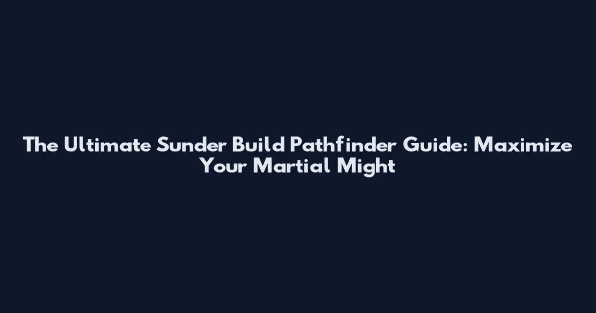 The Ultimate Sunder Build Pathfinder Guide: Maximize Your Martial Might