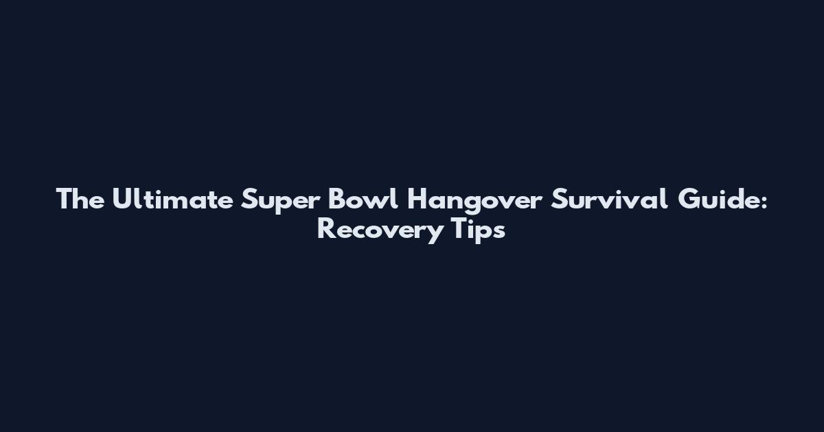 The Ultimate Super Bowl Hangover Survival Guide: Recovery Tips