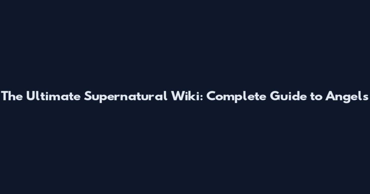The Ultimate Supernatural Wiki: Complete Guide to Angels