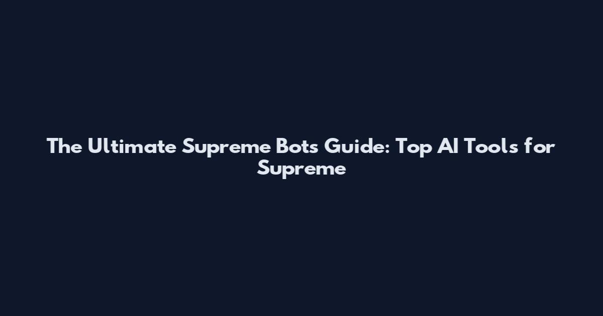 The Ultimate Supreme Bots Guide: Top AI Tools for Supreme