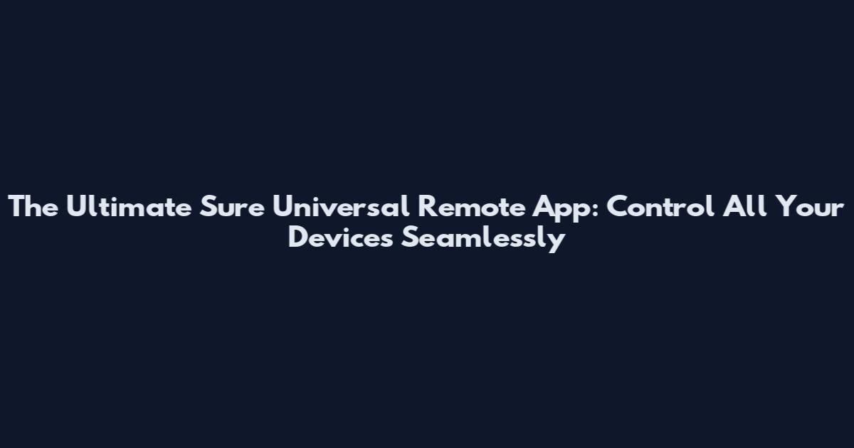 The Ultimate Sure Universal Remote App: Control All Your Devices Seamlessly