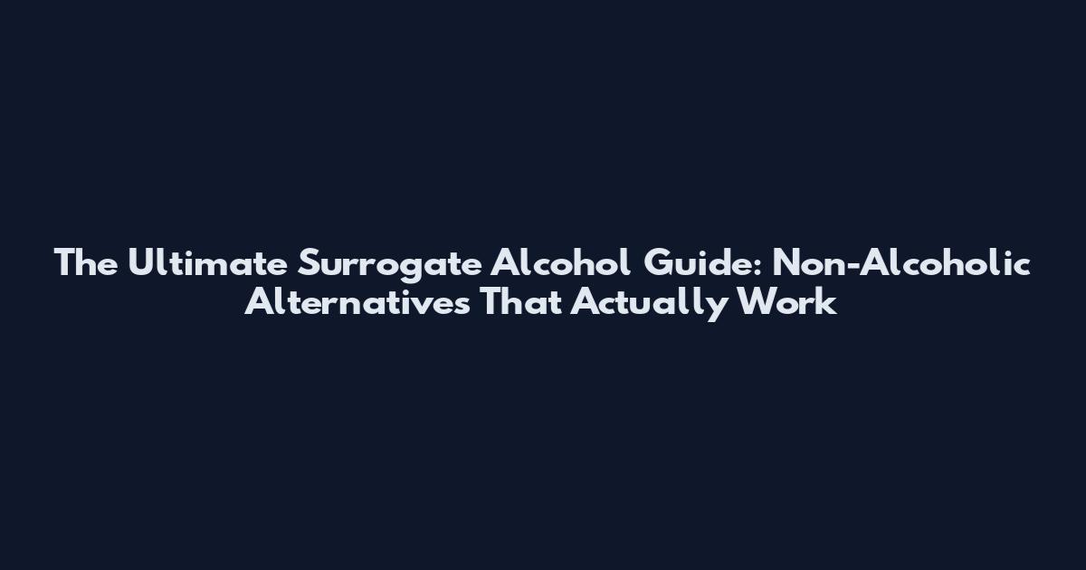 The Ultimate Surrogate Alcohol Guide: Non-Alcoholic Alternatives That Actually Work