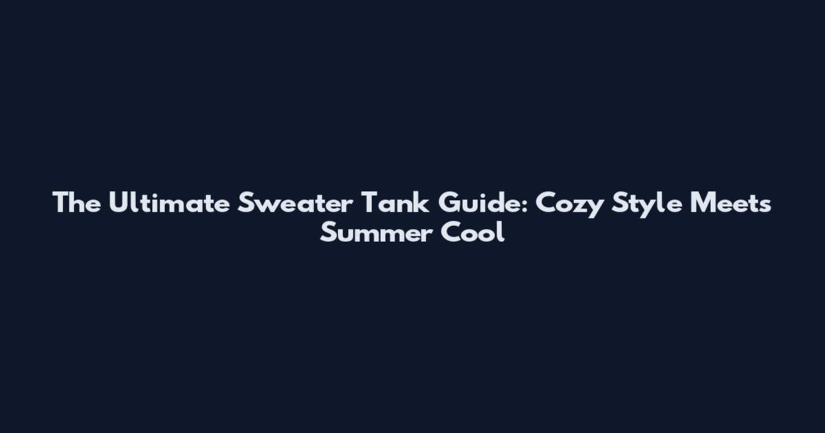 The Ultimate Sweater Tank Guide: Cozy Style Meets Summer Cool