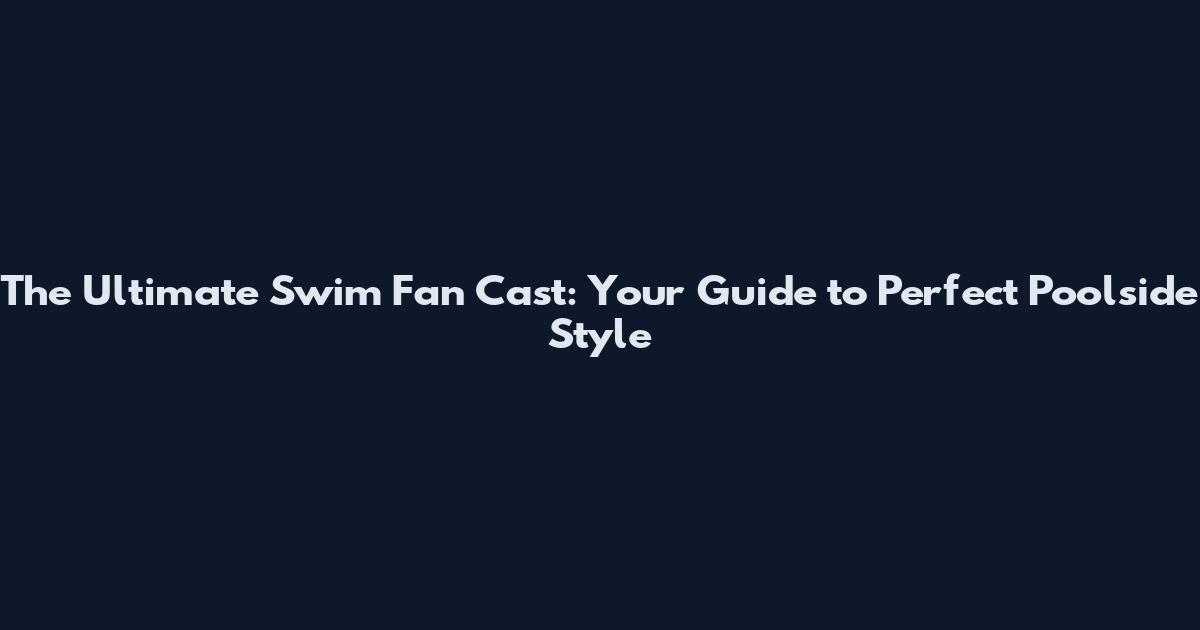 The Ultimate Swim Fan Cast: Your Guide to Perfect Poolside Style