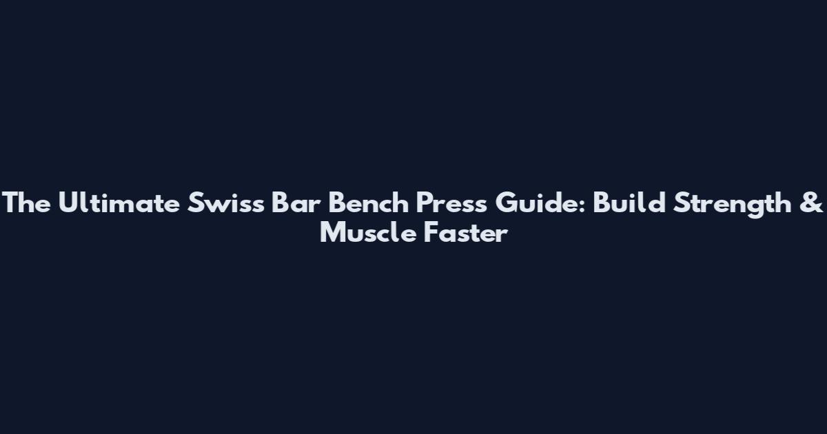 The Ultimate Swiss Bar Bench Press Guide: Build Strength & Muscle Faster