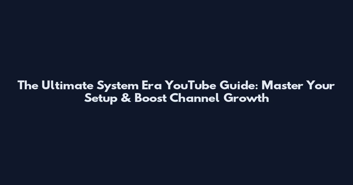 The Ultimate System Era YouTube Guide: Master Your Setup & Boost Channel Growth